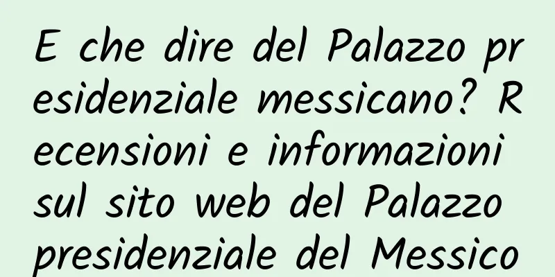 E che dire del Palazzo presidenziale messicano? Recensioni e informazioni sul sito web del Palazzo presidenziale del Messico
