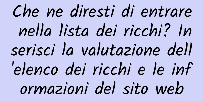 Che ne diresti di entrare nella lista dei ricchi? Inserisci la valutazione dell'elenco dei ricchi e le informazioni del sito web