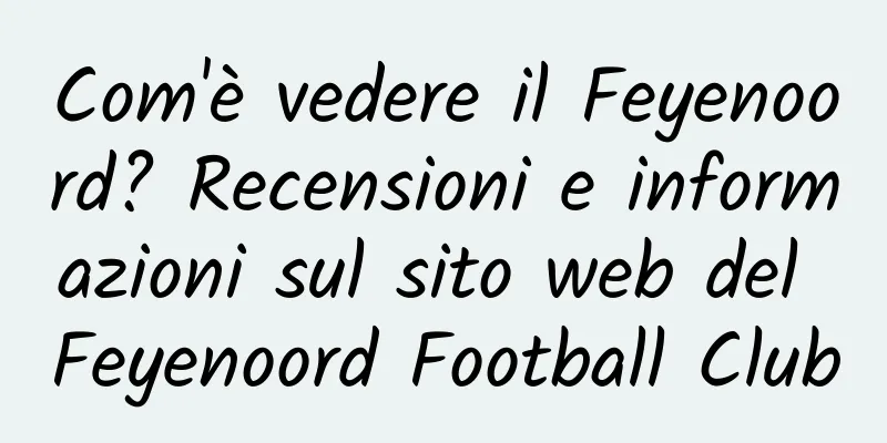Com'è vedere il Feyenoord? Recensioni e informazioni sul sito web del Feyenoord Football Club