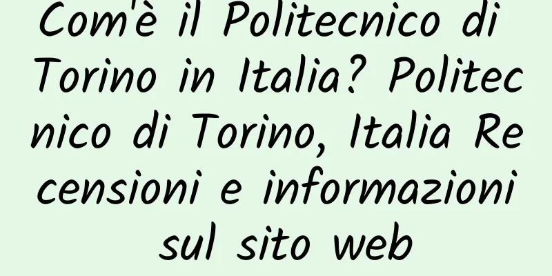 Com'è il Politecnico di Torino in Italia? Politecnico di Torino, Italia Recensioni e informazioni sul sito web
