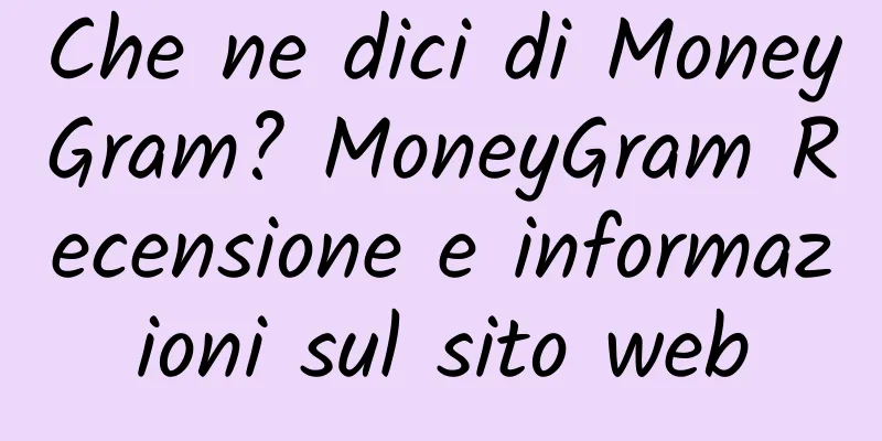 Che ne dici di MoneyGram? MoneyGram Recensione e informazioni sul sito web