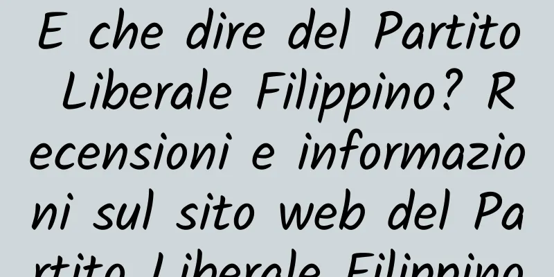 E che dire del Partito Liberale Filippino? Recensioni e informazioni sul sito web del Partito Liberale Filippino
