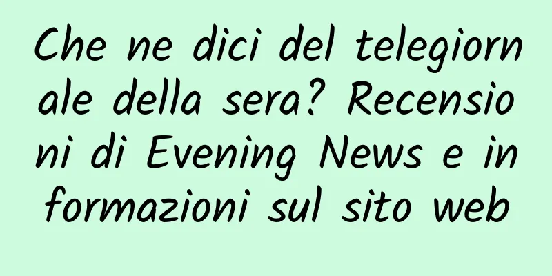 Che ne dici del telegiornale della sera? Recensioni di Evening News e informazioni sul sito web