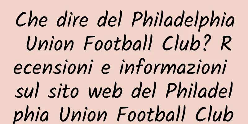 Che dire del Philadelphia Union Football Club? Recensioni e informazioni sul sito web del Philadelphia Union Football Club