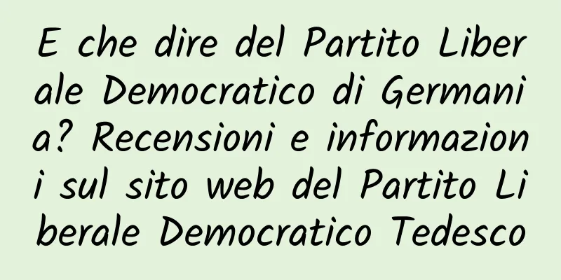 E che dire del Partito Liberale Democratico di Germania? Recensioni e informazioni sul sito web del Partito Liberale Democratico Tedesco