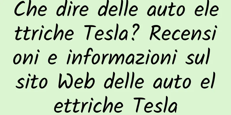 Che dire delle auto elettriche Tesla? Recensioni e informazioni sul sito Web delle auto elettriche Tesla