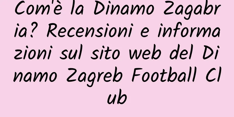 Com'è la Dinamo Zagabria? Recensioni e informazioni sul sito web del Dinamo Zagreb Football Club