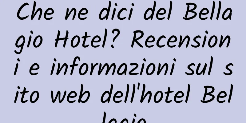 Che ne dici del Bellagio Hotel? Recensioni e informazioni sul sito web dell'hotel Bellagio
