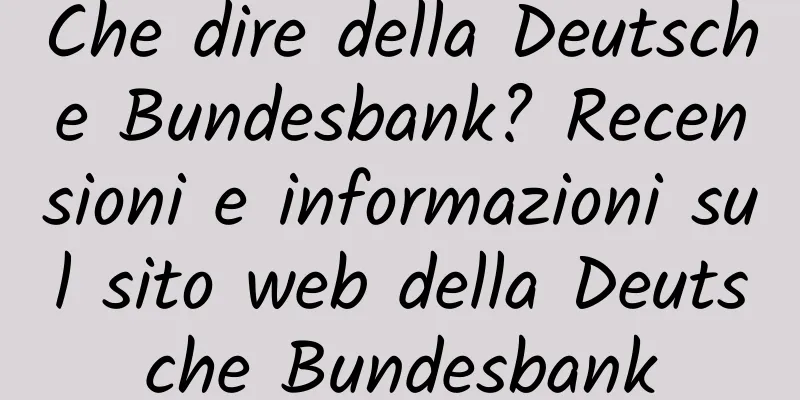 Che dire della Deutsche Bundesbank? Recensioni e informazioni sul sito web della Deutsche Bundesbank