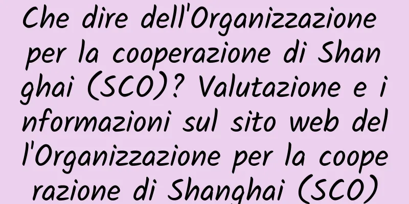 Che dire dell'Organizzazione per la cooperazione di Shanghai (SCO)? Valutazione e informazioni sul sito web dell'Organizzazione per la cooperazione di Shanghai (SCO)