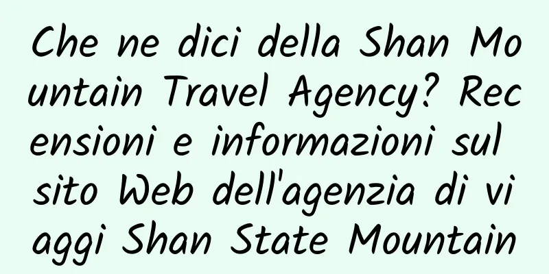 Che ne dici della Shan Mountain Travel Agency? Recensioni e informazioni sul sito Web dell'agenzia di viaggi Shan State Mountain