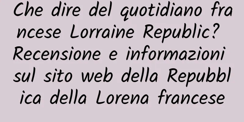 Che dire del quotidiano francese Lorraine Republic? Recensione e informazioni sul sito web della Repubblica della Lorena francese