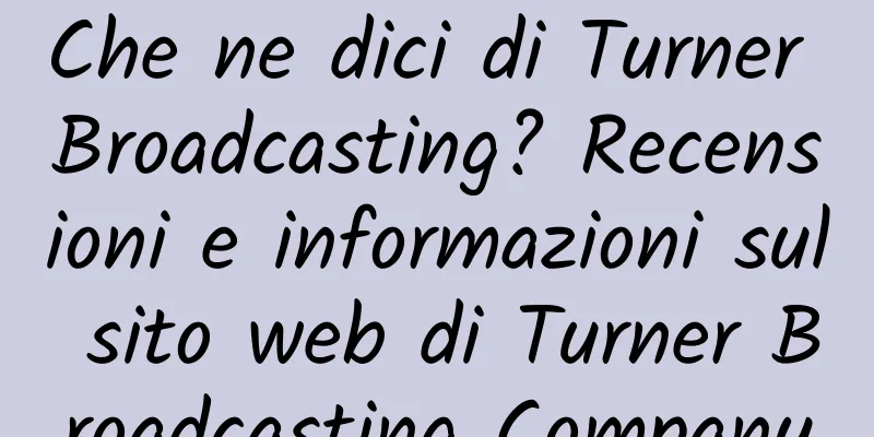 Che ne dici di Turner Broadcasting? Recensioni e informazioni sul sito web di Turner Broadcasting Company