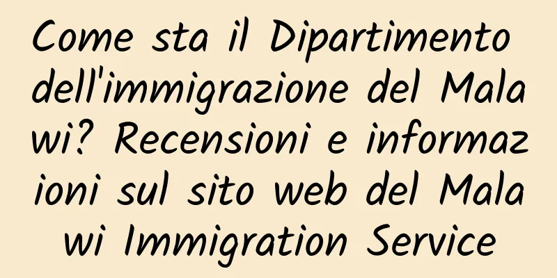Come sta il Dipartimento dell'immigrazione del Malawi? Recensioni e informazioni sul sito web del Malawi Immigration Service