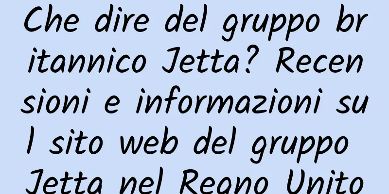 Che dire del gruppo britannico Jetta? Recensioni e informazioni sul sito web del gruppo Jetta nel Regno Unito