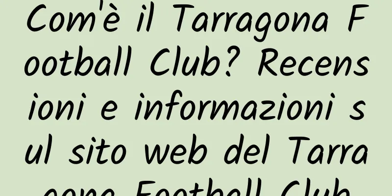 Com'è il Tarragona Football Club? Recensioni e informazioni sul sito web del Tarragona Football Club