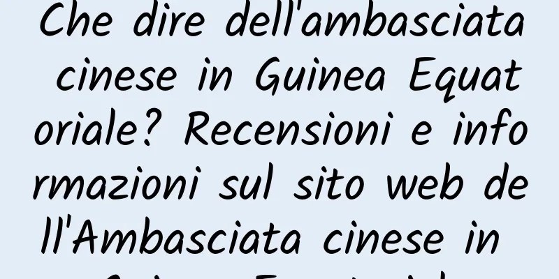 Che dire dell'ambasciata cinese in Guinea Equatoriale? Recensioni e informazioni sul sito web dell'Ambasciata cinese in Guinea Equatoriale
