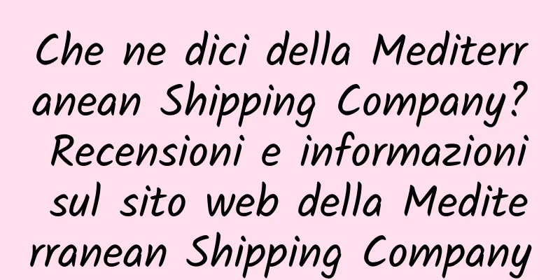 Che ne dici della Mediterranean Shipping Company? Recensioni e informazioni sul sito web della Mediterranean Shipping Company