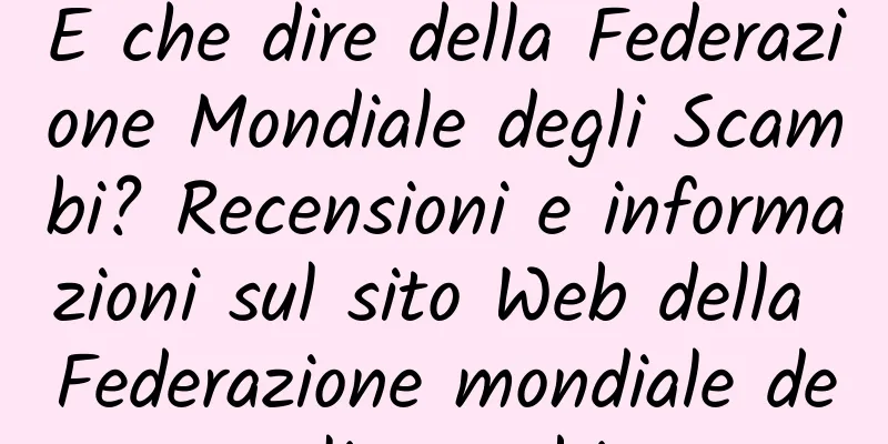 E che dire della Federazione Mondiale degli Scambi? Recensioni e informazioni sul sito Web della Federazione mondiale degli scambi