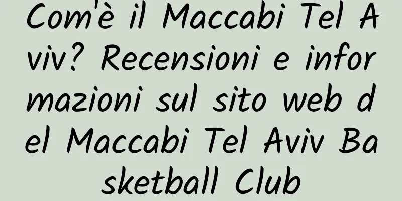 Com'è il Maccabi Tel Aviv? Recensioni e informazioni sul sito web del Maccabi Tel Aviv Basketball Club