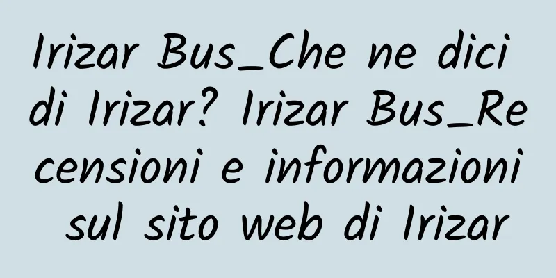 Irizar Bus_Che ne dici di Irizar? Irizar Bus_Recensioni e informazioni sul sito web di Irizar