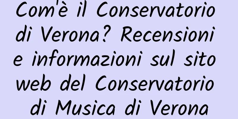 Com'è il Conservatorio di Verona? Recensioni e informazioni sul sito web del Conservatorio di Musica di Verona