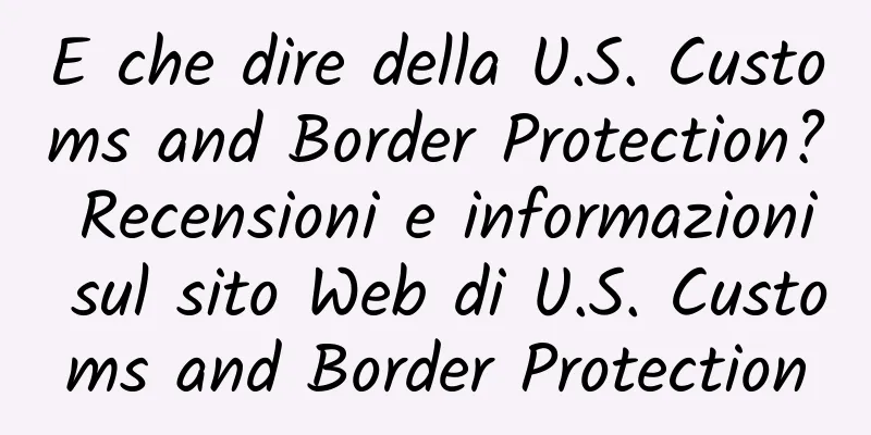 E che dire della U.S. Customs and Border Protection? Recensioni e informazioni sul sito Web di U.S. Customs and Border Protection