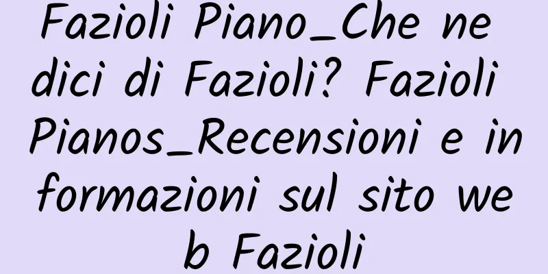 Fazioli Piano_Che ne dici di Fazioli? Fazioli Pianos_Recensioni e informazioni sul sito web Fazioli