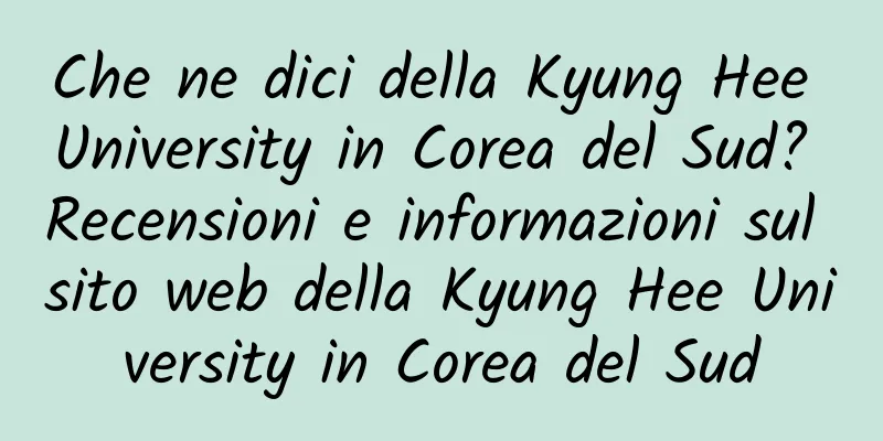 Che ne dici della Kyung Hee University in Corea del Sud? Recensioni e informazioni sul sito web della Kyung Hee University in Corea del Sud