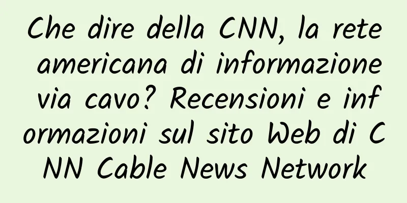 Che dire della CNN, la rete americana di informazione via cavo? Recensioni e informazioni sul sito Web di CNN Cable News Network