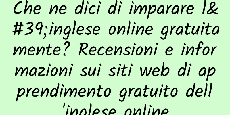 Che ne dici di imparare l'inglese online gratuitamente? Recensioni e informazioni sui siti web di apprendimento gratuito dell'inglese online