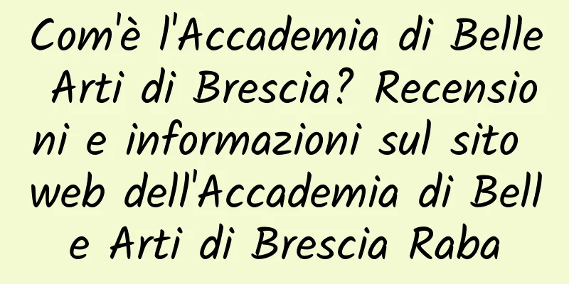 Com'è l'Accademia di Belle Arti di Brescia? Recensioni e informazioni sul sito web dell'Accademia di Belle Arti di Brescia Raba