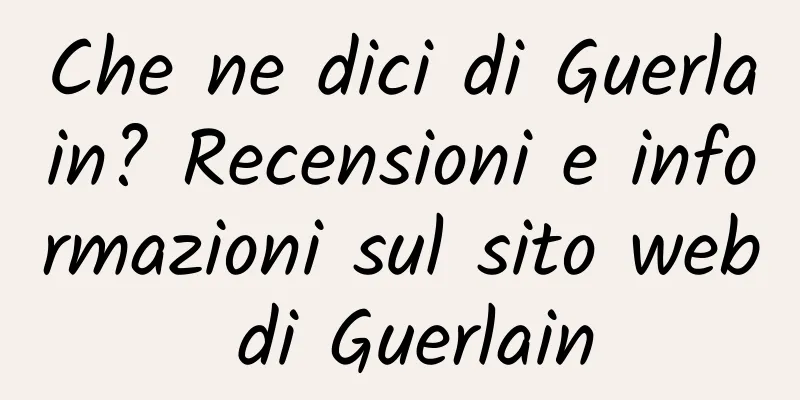 Che ne dici di Guerlain? Recensioni e informazioni sul sito web di Guerlain