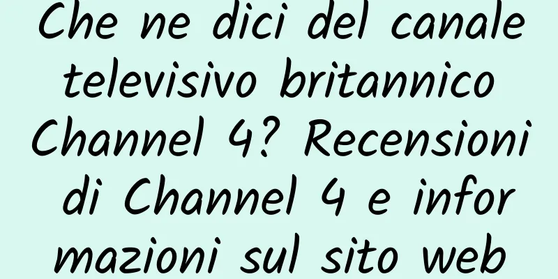 Che ne dici del canale televisivo britannico Channel 4? Recensioni di Channel 4 e informazioni sul sito web