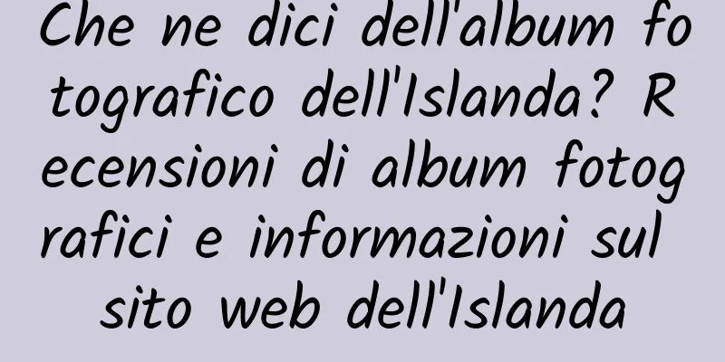 Che ne dici dell'album fotografico dell'Islanda? Recensioni di album fotografici e informazioni sul sito web dell'Islanda