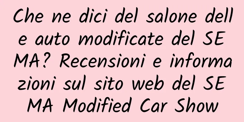 Che ne dici del salone delle auto modificate del SEMA? Recensioni e informazioni sul sito web del SEMA Modified Car Show