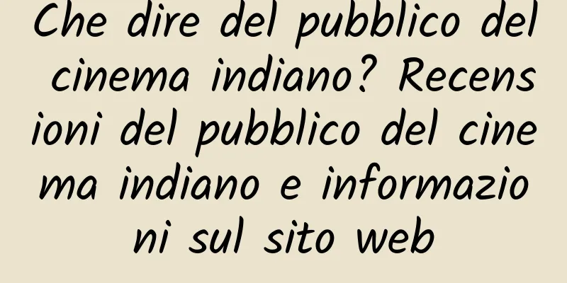 Che dire del pubblico del cinema indiano? Recensioni del pubblico del cinema indiano e informazioni sul sito web