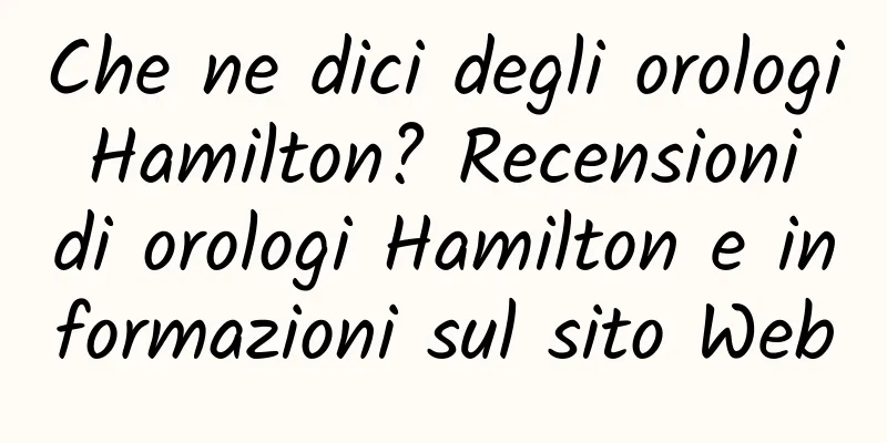 Che ne dici degli orologi Hamilton? Recensioni di orologi Hamilton e informazioni sul sito Web