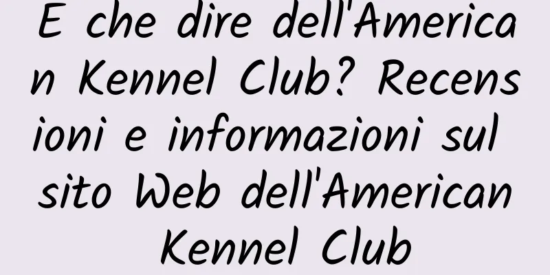 E che dire dell'American Kennel Club? Recensioni e informazioni sul sito Web dell'American Kennel Club