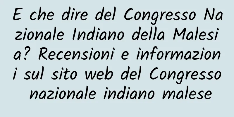 E che dire del Congresso Nazionale Indiano della Malesia? Recensioni e informazioni sul sito web del Congresso nazionale indiano malese