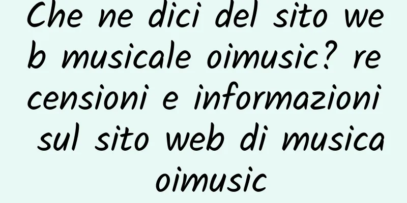 Che ne dici del sito web musicale oimusic? recensioni e informazioni sul sito web di musica oimusic