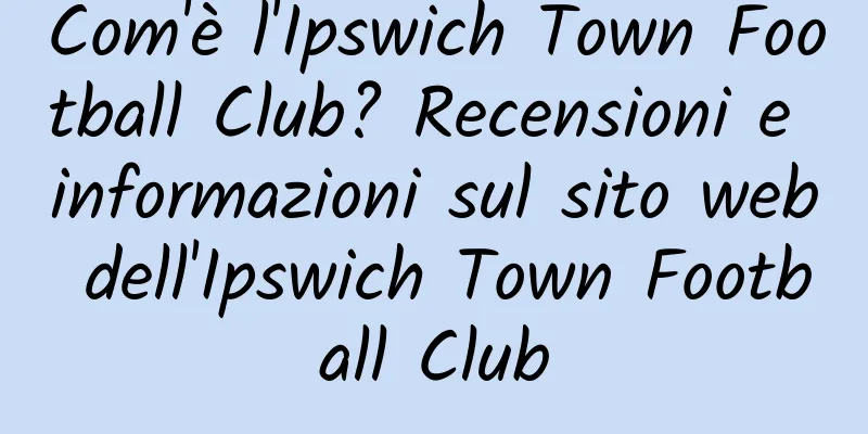 Com'è l'Ipswich Town Football Club? Recensioni e informazioni sul sito web dell'Ipswich Town Football Club