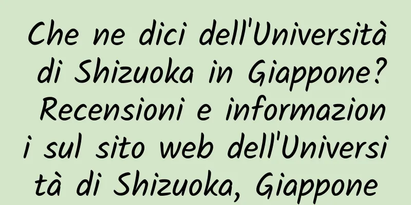 Che ne dici dell'Università di Shizuoka in Giappone? Recensioni e informazioni sul sito web dell'Università di Shizuoka, Giappone