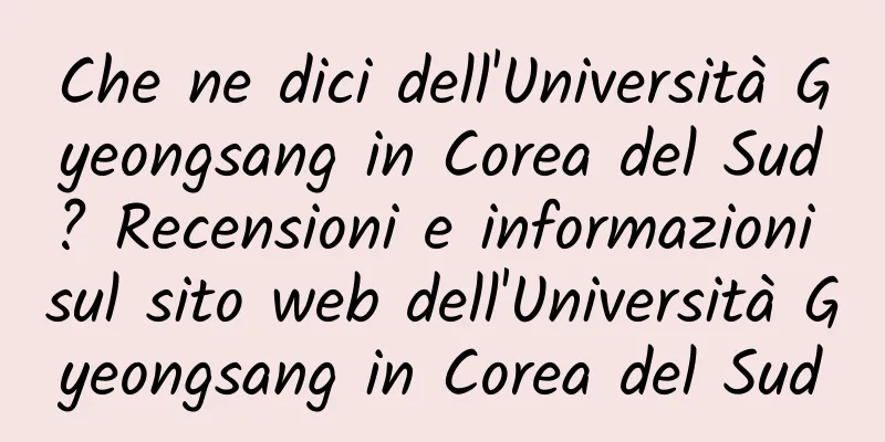 Che ne dici dell'Università Gyeongsang in Corea del Sud? Recensioni e informazioni sul sito web dell'Università Gyeongsang in Corea del Sud
