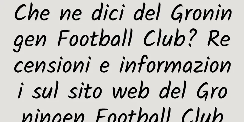 Che ne dici del Groningen Football Club? Recensioni e informazioni sul sito web del Groningen Football Club