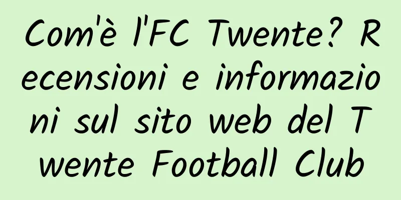 Com'è l'FC Twente? Recensioni e informazioni sul sito web del Twente Football Club