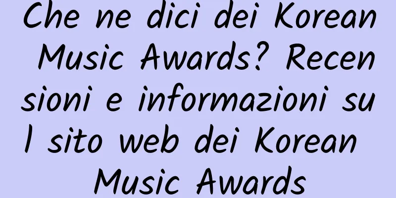Che ne dici dei Korean Music Awards? Recensioni e informazioni sul sito web dei Korean Music Awards