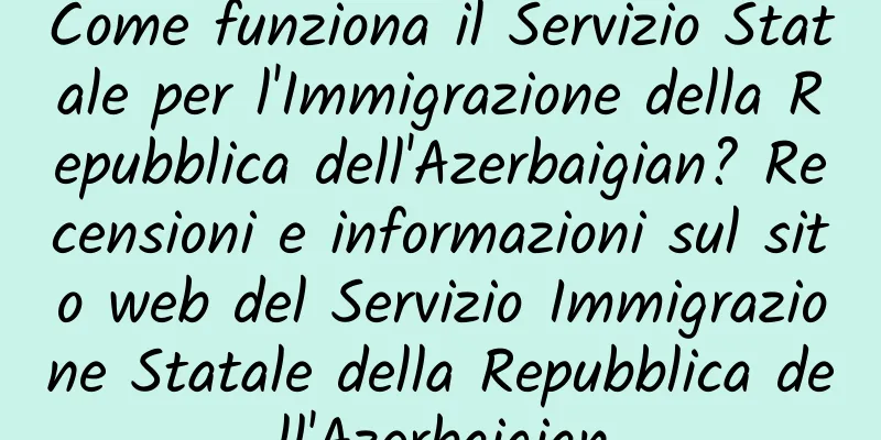 Come funziona il Servizio Statale per l'Immigrazione della Repubblica dell'Azerbaigian? Recensioni e informazioni sul sito web del Servizio Immigrazione Statale della Repubblica dell'Azerbaigian