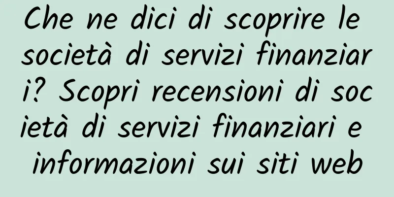 Che ne dici di scoprire le società di servizi finanziari? Scopri recensioni di società di servizi finanziari e informazioni sui siti web