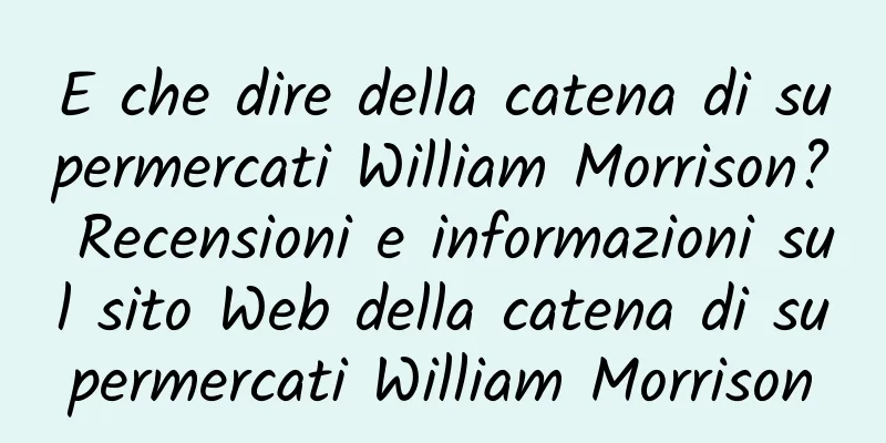 E che dire della catena di supermercati William Morrison? Recensioni e informazioni sul sito Web della catena di supermercati William Morrison